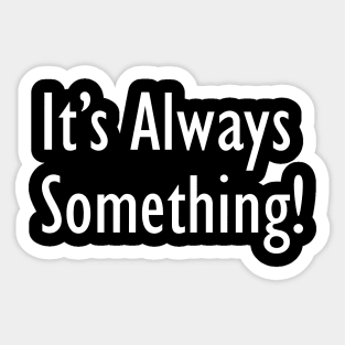 It's Always Something! Sticker